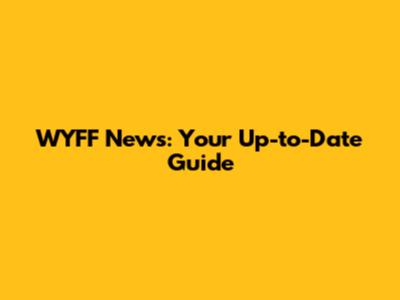 WYFF News: Your Up-to-Date Guide