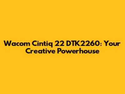 Wacom Cintiq 22 DTK2260: Your Creative Powerhouse