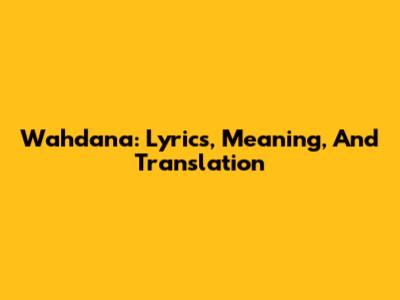 Wahdana: Lyrics, Meaning, And Translation
