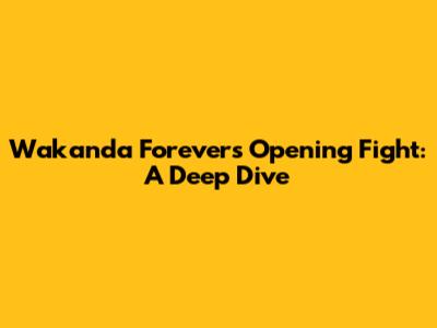 Wakanda Forever's Opening Fight: A Deep Dive