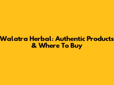 Walatra Herbal: Authentic Products & Where To Buy