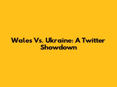 Wales Vs. Ukraine: A Twitter Showdown