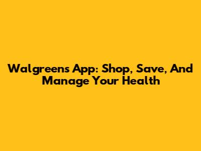 Walgreens App: Shop, Save, And Manage Your Health