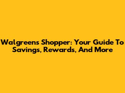 Walgreens Shopper: Your Guide To Savings, Rewards, And More