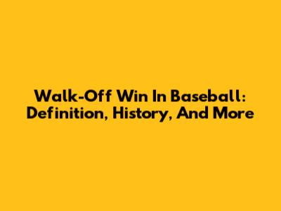 Walk-Off Win In Baseball: Definition, History, And More