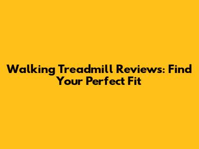 Walking Treadmill Reviews: Find Your Perfect Fit