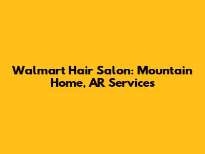 Walmart Hair Salon: Mountain Home, AR Services