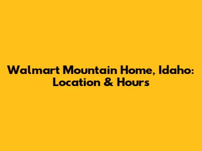 Walmart Mountain Home, Idaho: Location & Hours