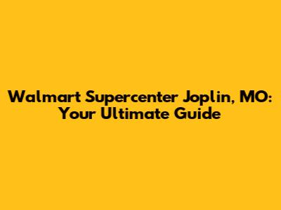 Walmart Supercenter Joplin, MO: Your Ultimate Guide