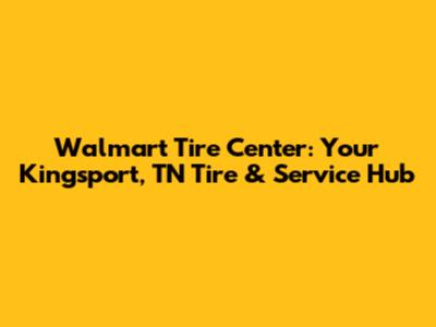 Walmart Tire Center: Your Kingsport, TN Tire & Service Hub
