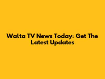 Walta TV News Today: Get The Latest Updates