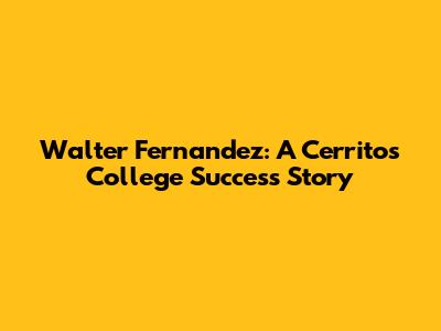 Walter Fernandez: A Cerritos College Success Story