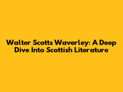 Walter Scott's Waverley: A Deep Dive Into Scottish Literature
