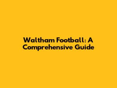 Waltham Football: A Comprehensive Guide