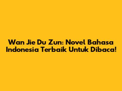 Wan Jie Du Zun: Novel Bahasa Indonesia Terbaik Untuk Dibaca!