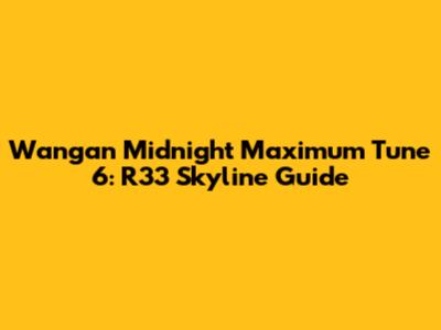 Wangan Midnight Maximum Tune 6: R33 Skyline Guide