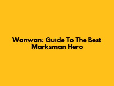 Wanwan: Guide To The Best Marksman Hero