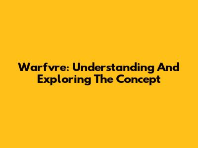 Warfvre: Understanding And Exploring The Concept