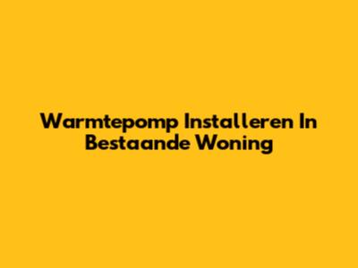 Warmtepomp Installeren In Bestaande Woning
