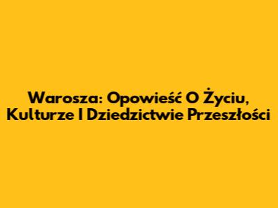 Warosza: Opowieść O Życiu, Kulturze I Dziedzictwie Przeszłości