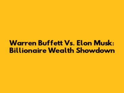 Warren Buffett Vs. Elon Musk: Billionaire Wealth Showdown