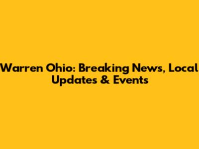Warren Ohio: Breaking News, Local Updates & Events