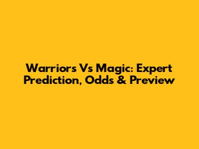 Warriors Vs Magic: Expert Prediction, Odds & Preview