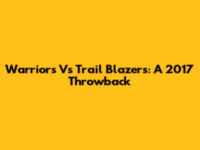Warriors Vs Trail Blazers: A 2017 Throwback