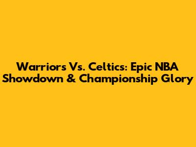 Warriors Vs. Celtics: Epic NBA Showdown & Championship Glory