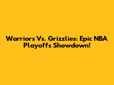 Warriors Vs. Grizzlies: Epic NBA Playoffs Showdown!