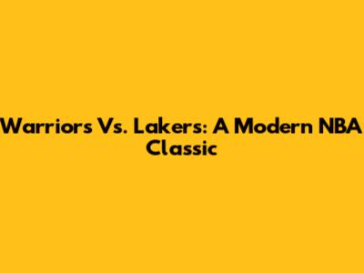 Warriors Vs. Lakers: A Modern NBA Classic