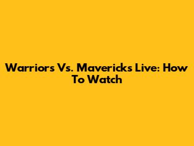 Warriors Vs. Mavericks Live: How To Watch