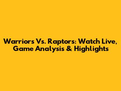 Warriors Vs. Raptors: Watch Live, Game Analysis & Highlights