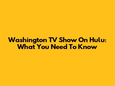 Washington TV Show On Hulu: What You Need To Know