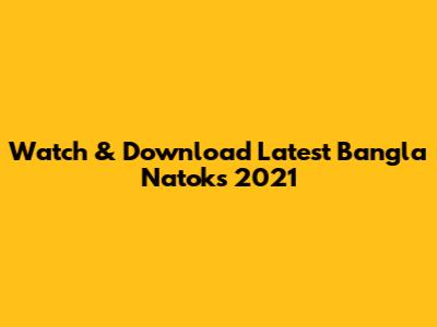 Watch & Download Latest Bangla Natoks 2021
