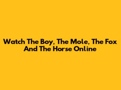 Watch 'The Boy, The Mole, The Fox And The Horse' Online