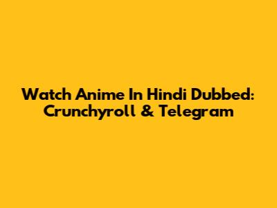 Watch Anime In Hindi Dubbed: Crunchyroll & Telegram
