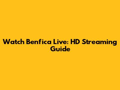 Watch Benfica Live: HD Streaming Guide