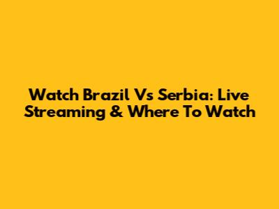 Watch Brazil Vs Serbia: Live Streaming & Where To Watch