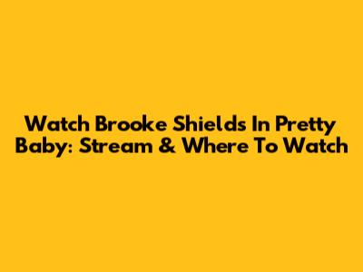 Watch Brooke Shields In Pretty Baby: Stream & Where To Watch