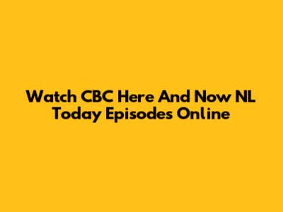Watch CBC Here And Now NL Today Episodes Online