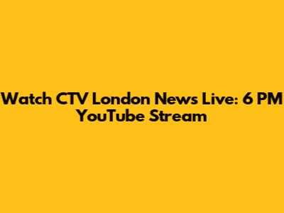 Watch CTV London News Live: 6 PM YouTube Stream