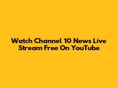 Watch Channel 10 News Live Stream Free On YouTube