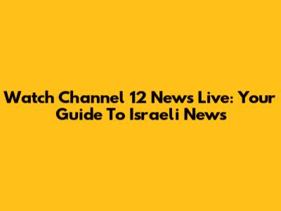 Watch Channel 12 News Live: Your Guide To Israeli News