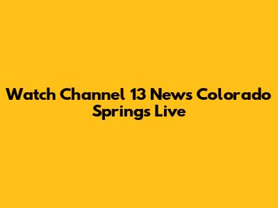 Watch Channel 13 News Colorado Springs Live