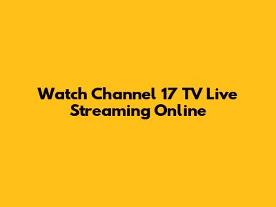 Watch Channel 17 TV Live Streaming Online