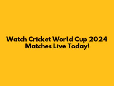 Watch Cricket World Cup 2024 Matches Live Today!
