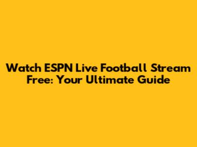 Watch ESPN Live Football Stream Free: Your Ultimate Guide