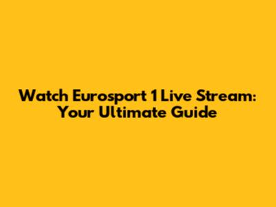 Watch Eurosport 1 Live Stream: Your Ultimate Guide