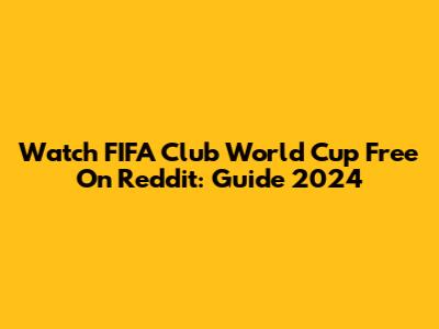 Watch FIFA Club World Cup Free On Reddit: Guide 2024